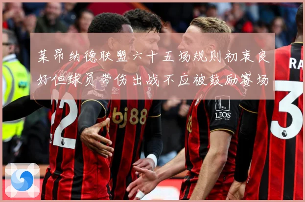 莱昂纳德联盟六十五场规则初衷良好但球员带伤出战不应被鼓励赛场复盘：最新赛事动态与深度分析