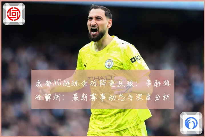 成都AG超玩会对阵重庆狼：争胜路径解析：最新赛事动态与深度分析