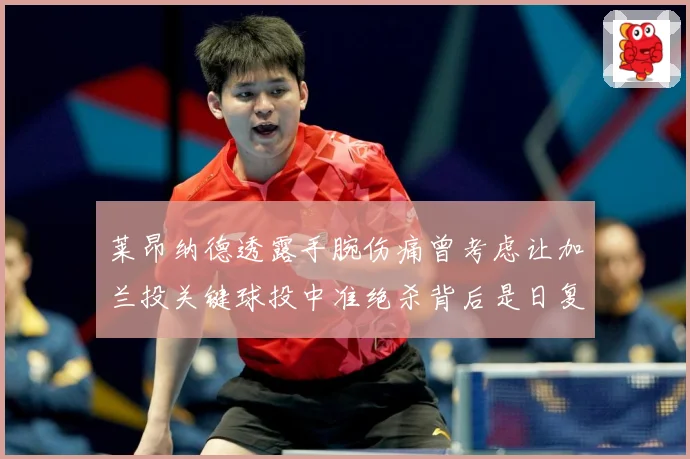 莱昂纳德透露手腕伤痛曾考虑让加兰投关键球投中准绝杀背后是日复赛场复盘：最新赛事动态与深度分析