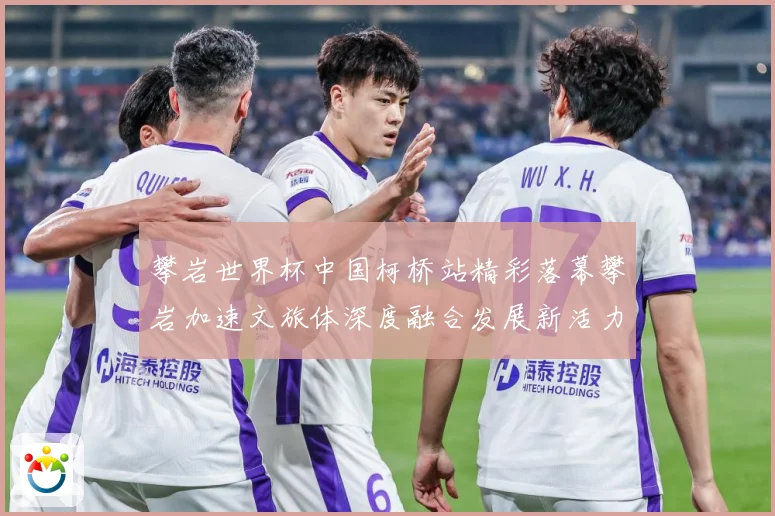 攀岩世界杯中国柯桥站精彩落幕攀岩加速文旅体深度融合发展新活力赛事前瞻：最新赛事动态与深度分析