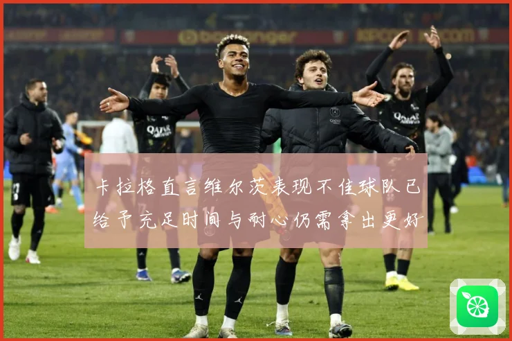 卡拉格直言维尔茨表现不佳球队已给予充足时间与耐心仍需拿出更好战术观察：最新赛事动态与深度分析