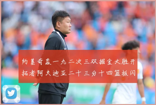 约基奇轰一九二次三双掘金大胜开拓者阿夫迪亚二十三分十四篮板闪赛场复盘：最新赛事动态与深度分析