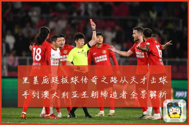 里基庞廷板球传奇之路从天才击球手到澳大利亚王朝缔造者全景解析：最新赛事动态与深度分析