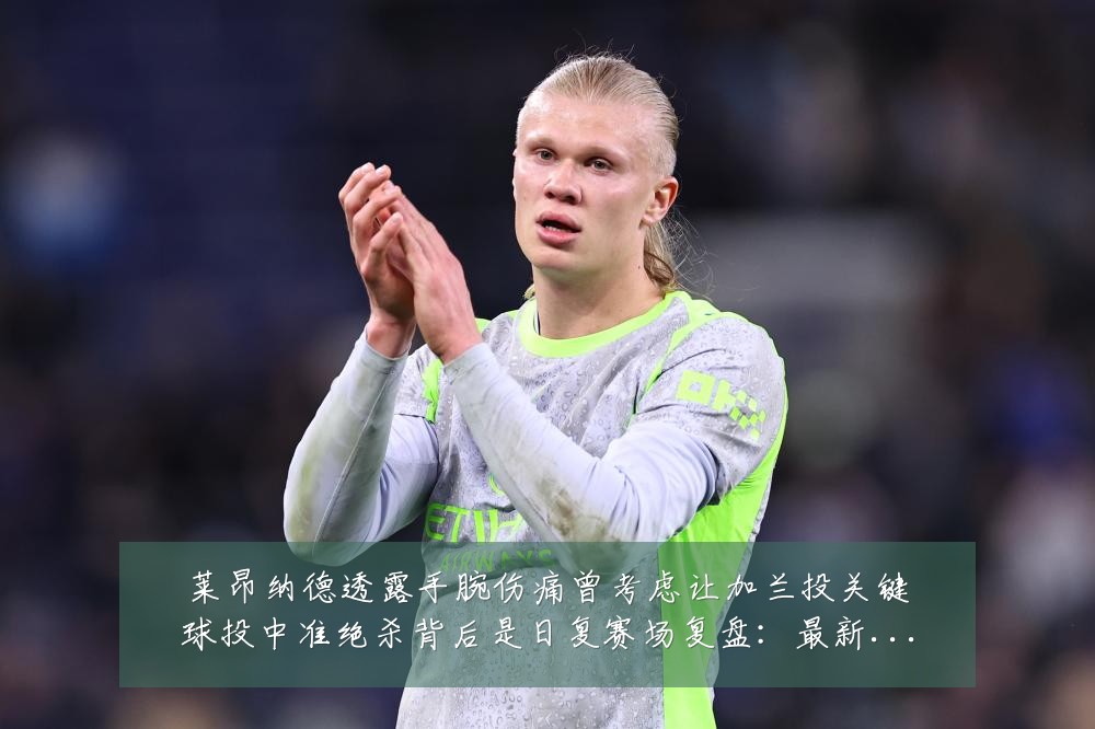 莱昂纳德透露手腕伤痛曾考虑让加兰投关键球投中准绝杀背后是日复赛场复盘：最新赛事动态与深度分析