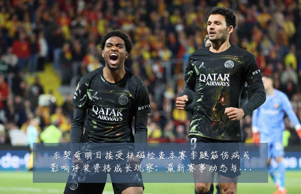 东契奇明日接受核磁检查本赛季腿筋伤病或影响评奖资格成长观察:最新赛事动态与深度分析