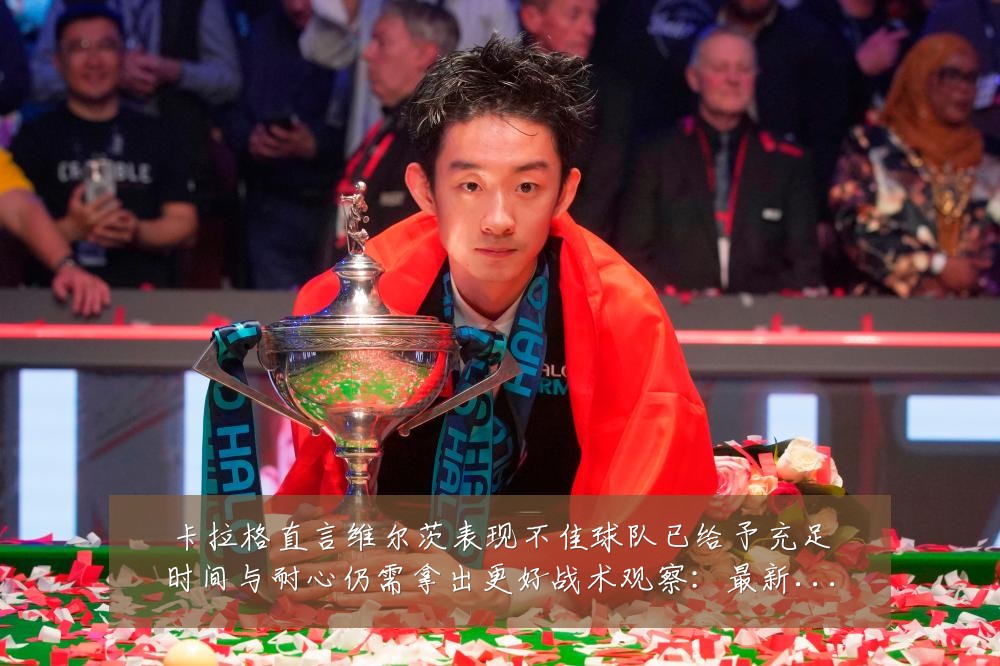 卡拉格直言维尔茨表现不佳球队已给予充足时间与耐心仍需拿出更好战术观察：最新赛事动态与深度分析
