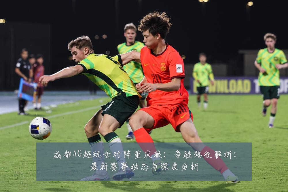 成都AG超玩会对阵重庆狼:争胜路径解析:最新赛事动态与深度分析
