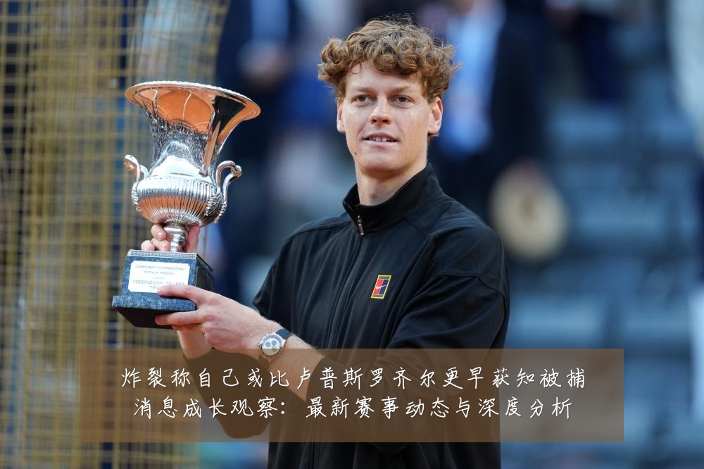 炸裂称自己或比卢普斯罗齐尔更早获知被捕消息成长观察:最新赛事动态与深度分析