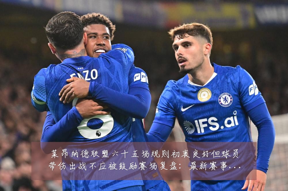 莱昂纳德联盟六十五场规则初衷良好但球员带伤出战不应被鼓励赛场复盘：最新赛事动态与深度分析