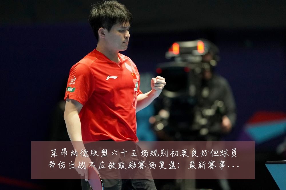 莱昂纳德联盟六十五场规则初衷良好但球员带伤出战不应被鼓励赛场复盘：最新赛事动态与深度分析